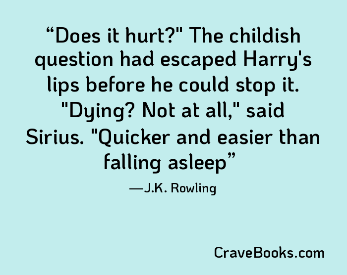 Does it hurt?" The childish question had escaped Harry's lips before he could stop it. "Dying? Not at all," said Sirius. "Quicker and easier than falling asleep