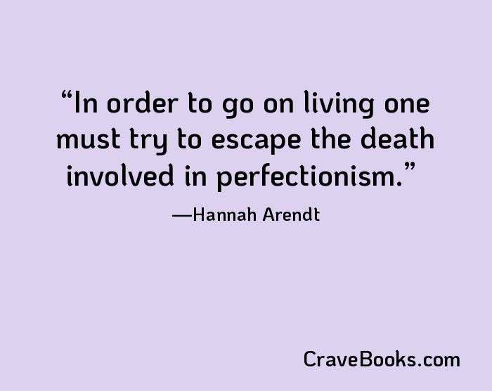 In order to go on living one must try to escape the death involved in perfectionism.