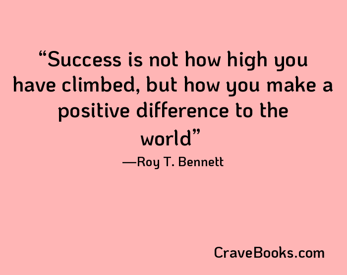 Success is not how high you have climbed, but how you make a positive difference to the world