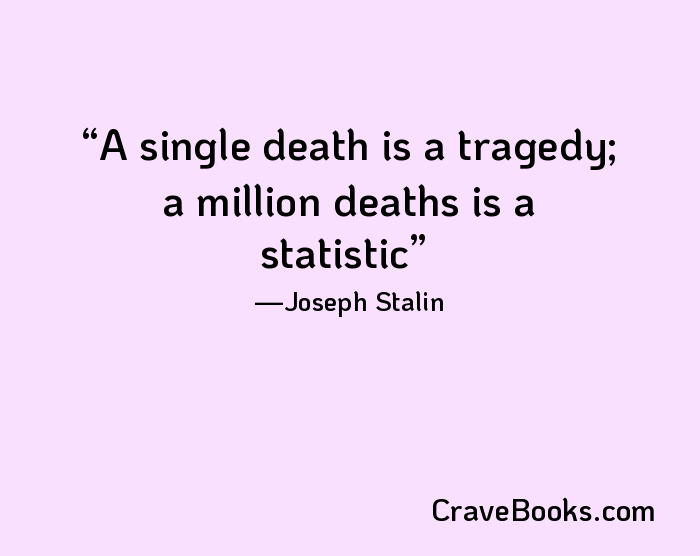 A single death is a tragedy; a million deaths is a statistic