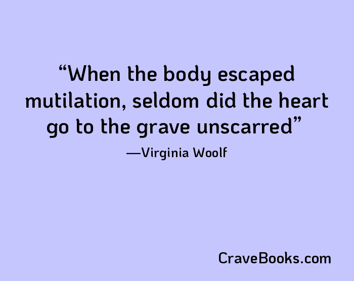 When the body escaped mutilation, seldom did the heart go to the grave unscarred