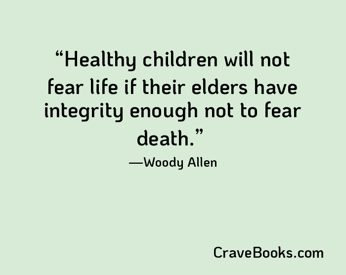 Healthy children will not fear life if their elders have integrity enough not to fear death.