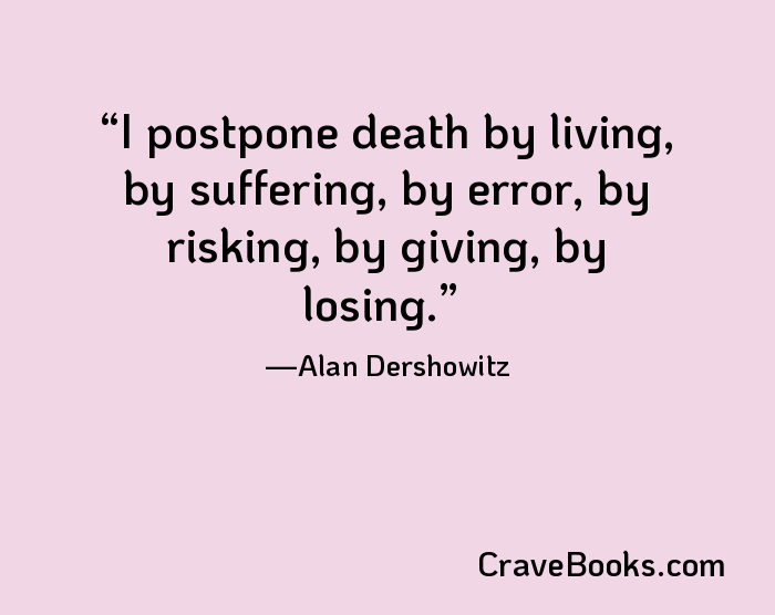 I postpone death by living, by suffering, by error, by risking, by giving, by losing.