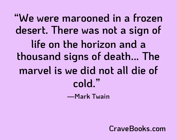We were marooned in a frozen desert. There was not a sign of life on the horizon and a thousand signs of death... The marvel is we did not all die of cold.