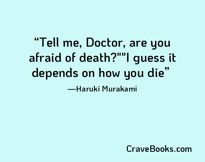 Tell me, Doctor, are you afraid of death?""I guess it depends on how you die