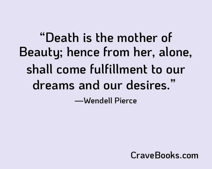 Death is the mother of Beauty; hence from her, alone, shall come fulfillment to our dreams and our desires.