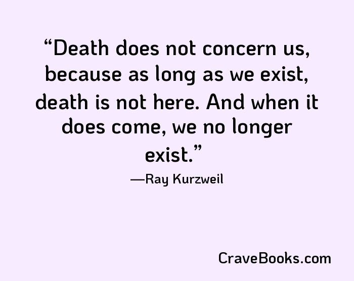Death does not concern us, because as long as we exist, death is not here. And when it does come, we no longer exist.