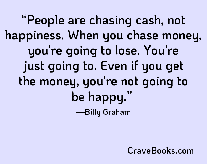 People are chasing cash, not happiness. When you chase money, you're going to lose. You're just going to. Even if you get the money, you're not going to be happy.