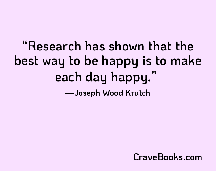Research has shown that the best way to be happy is to make each day happy.