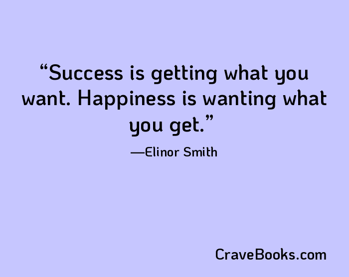 Success is getting what you want. Happiness is wanting what you get.