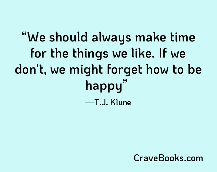 We should always make time for the things we like. If we don't, we might forget how to be happy