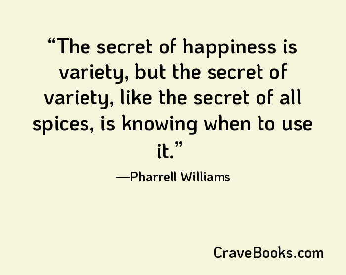 The secret of happiness is variety, but the secret of variety, like the secret of all spices, is knowing when to use it.