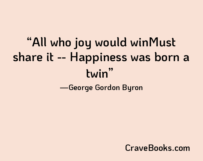 All who joy would winMust share it -- Happiness was born a twin