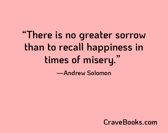 There is no greater sorrow than to recall happiness in times of misery.