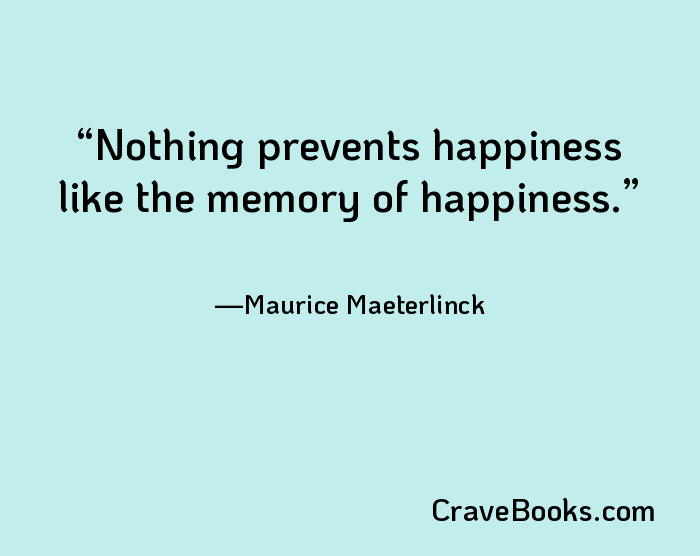 Nothing prevents happiness like the memory of happiness.