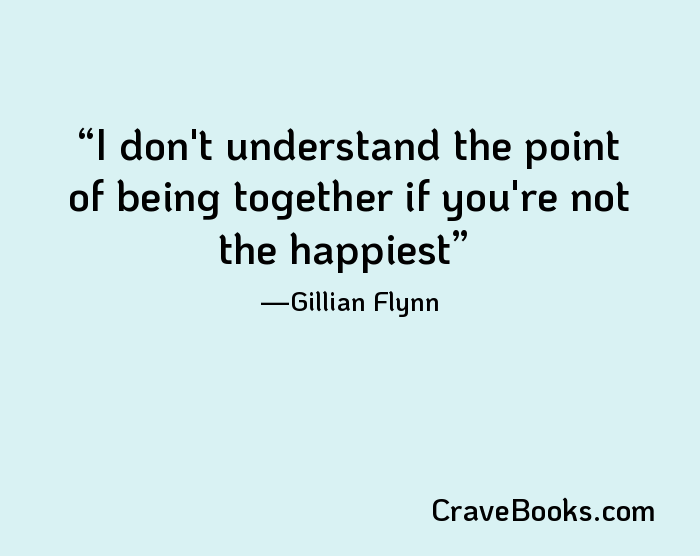 I don't understand the point of being together if you're not the happiest