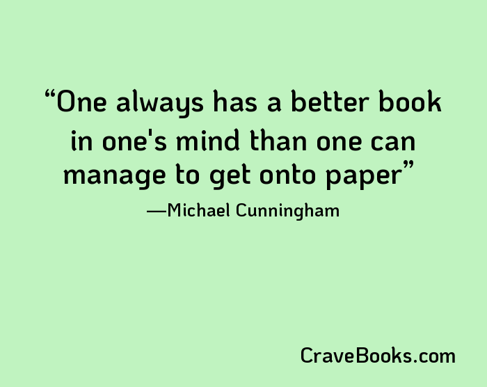 One always has a better book in one's mind than one can manage to get onto paper