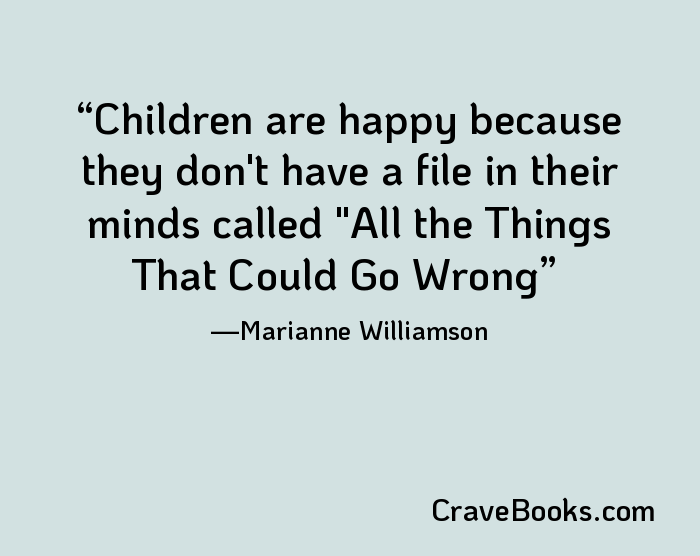 Children are happy because they don't have a file in their minds called "All the Things That Could Go Wrong