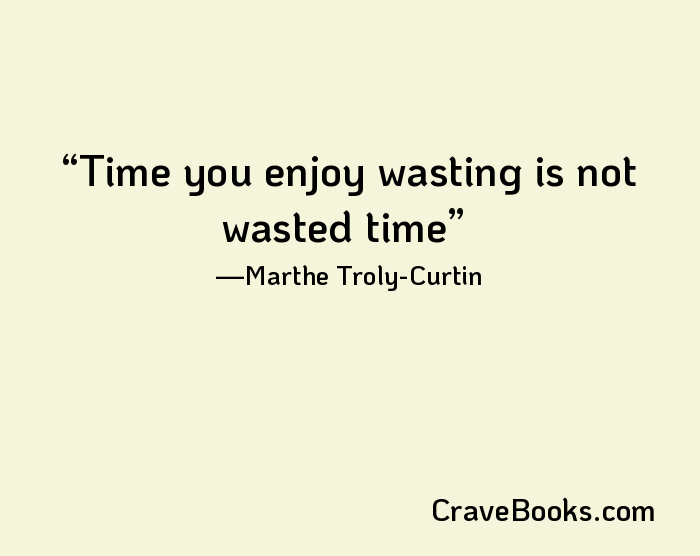 Time you enjoy wasting is not wasted time