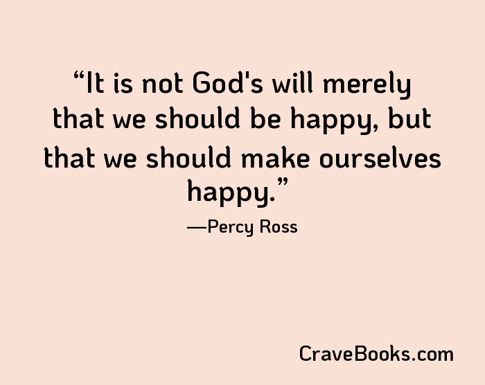 It is not God's will merely that we should be happy, but that we should make ourselves happy.