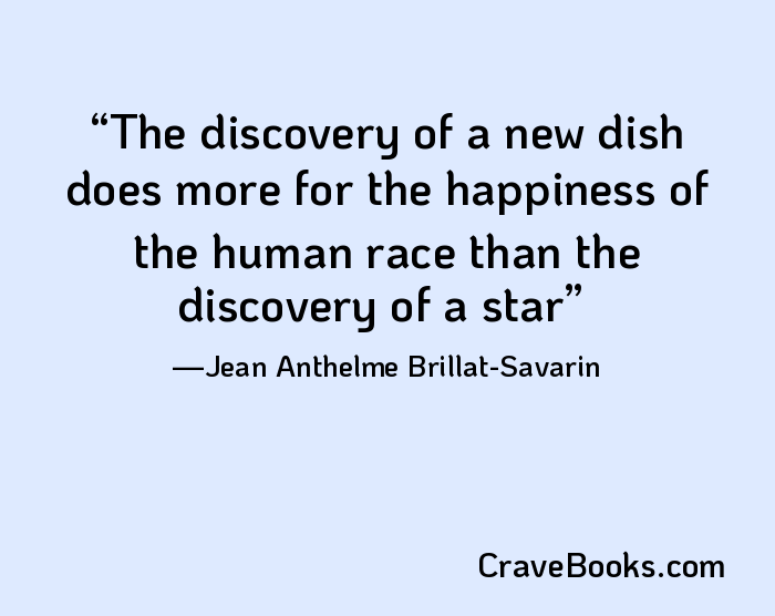 The discovery of a new dish does more for the happiness of the human race than the discovery of a star