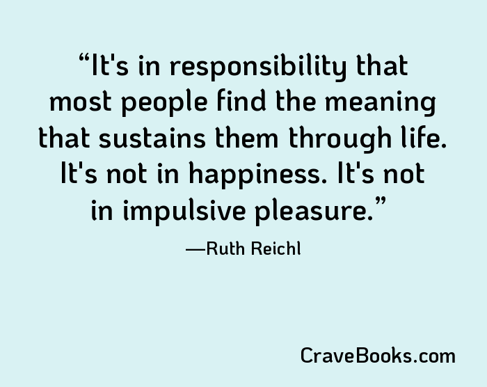 It's in responsibility that most people find the meaning that sustains them through life. It's not in happiness. It's not in impulsive pleasure.