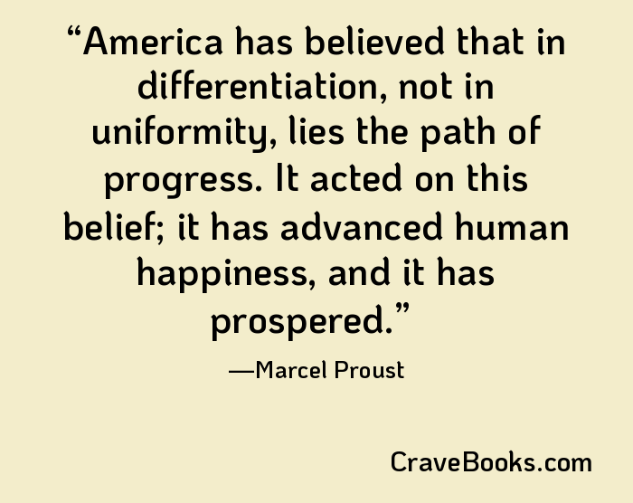 America has believed that in differentiation, not in uniformity, lies the path of progress. It acted on this belief; it has advanced human happiness, and it has prospered.