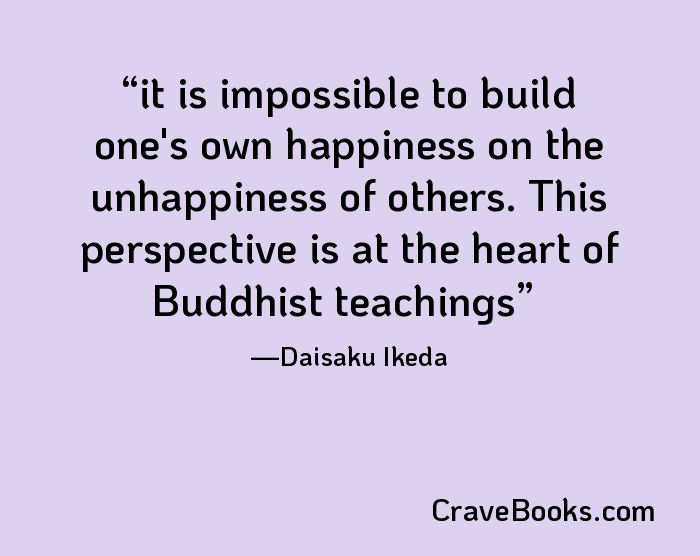 it is impossible to build one's own happiness on the unhappiness of others. This perspective is at the heart of Buddhist teachings