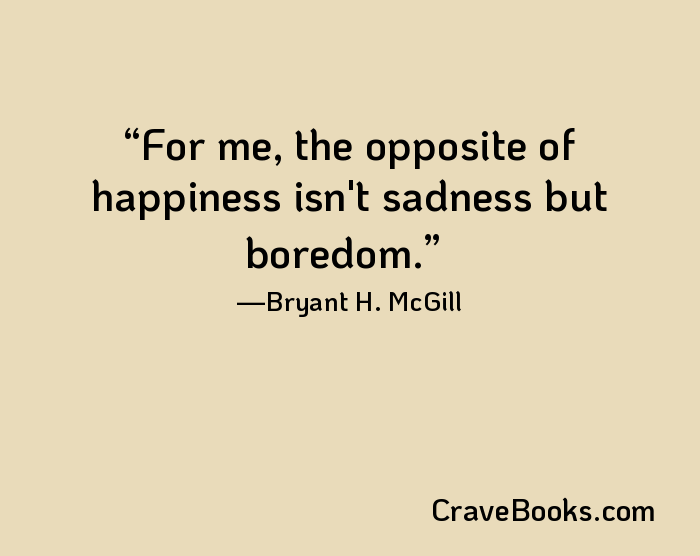 For me, the opposite of happiness isn't sadness but boredom.