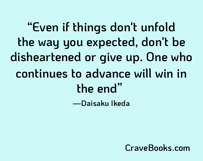 Even if things don't unfold the way you expected, don't be disheartened or give up. One who continues to advance will win in the end