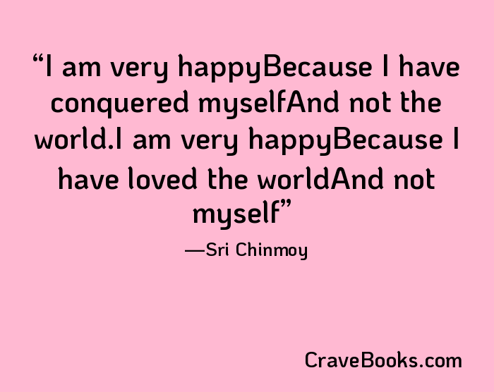 I am very happyBecause I have conquered myselfAnd not the world.I am very happyBecause I have loved the worldAnd not myself