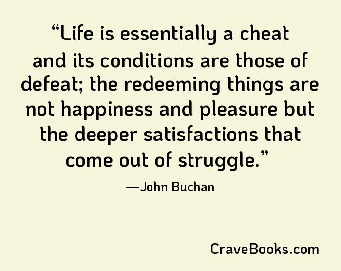 Life is essentially a cheat and its conditions are those of defeat; the redeeming things are not happiness and pleasure but the deeper satisfactions that come out of struggle.