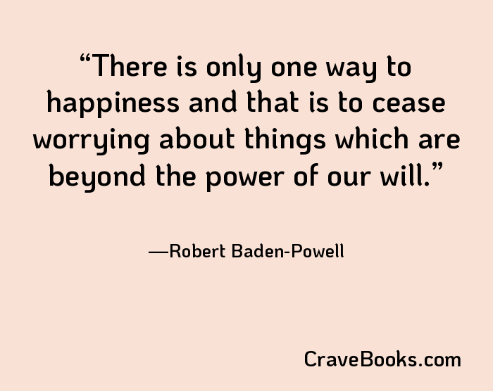 There is only one way to happiness and that is to cease worrying about things which are beyond the power of our will.