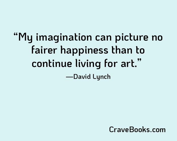 My imagination can picture no fairer happiness than to continue living for art.