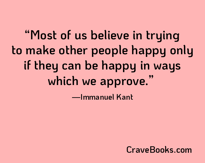 Most of us believe in trying to make other people happy only if they can be happy in ways which we approve.