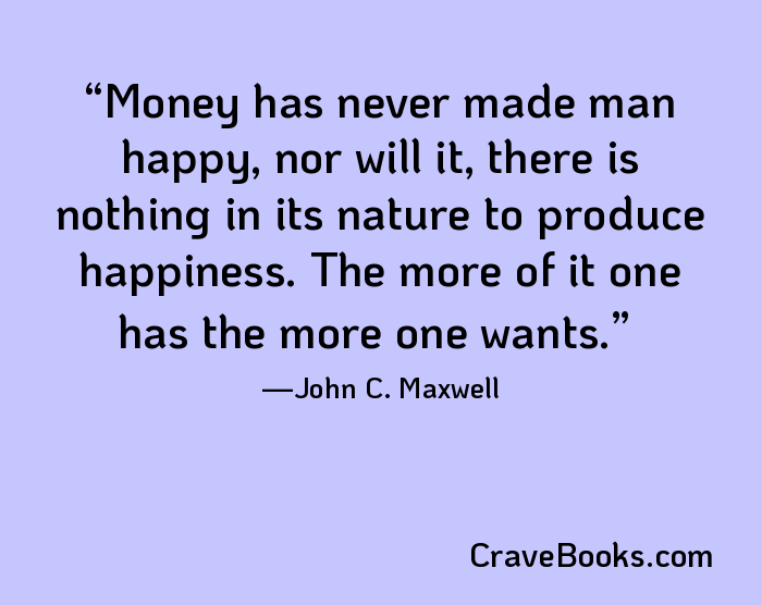 Money has never made man happy, nor will it, there is nothing in its nature to produce happiness. The more of it one has the more one wants.