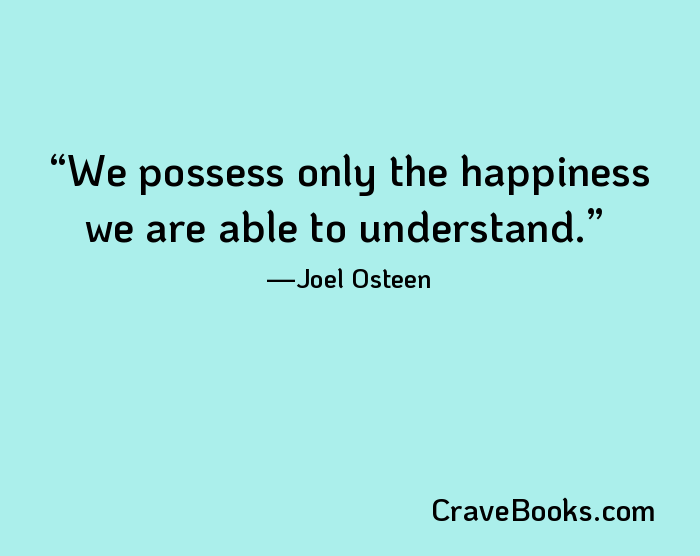 We possess only the happiness we are able to understand.