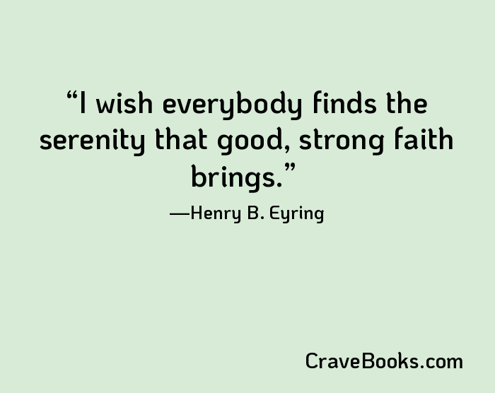 I wish everybody finds the serenity that good, strong faith brings.