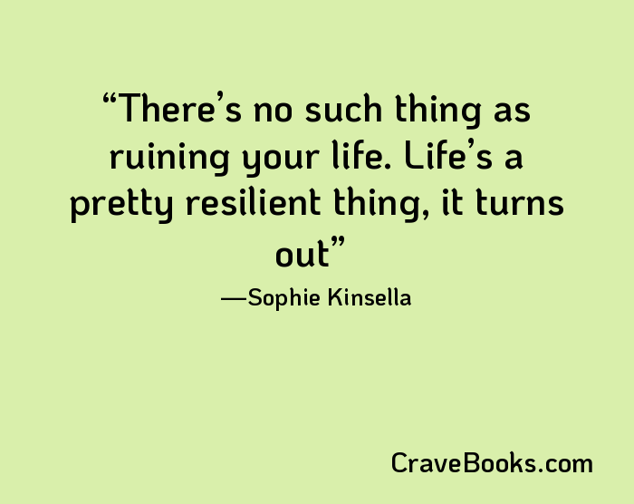 There’s no such thing as ruining your life. Life’s a pretty resilient thing, it turns out