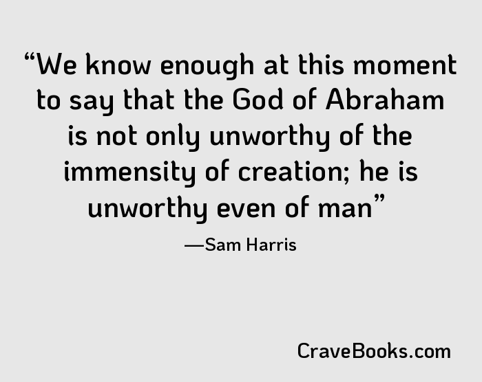 We know enough at this moment to say that the God of Abraham is not only unworthy of the immensity of creation; he is unworthy even of man