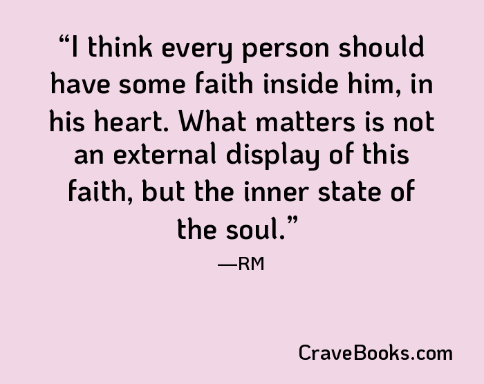 I think every person should have some faith inside him, in his heart. What matters is not an external display of this faith, but the inner state of the soul.