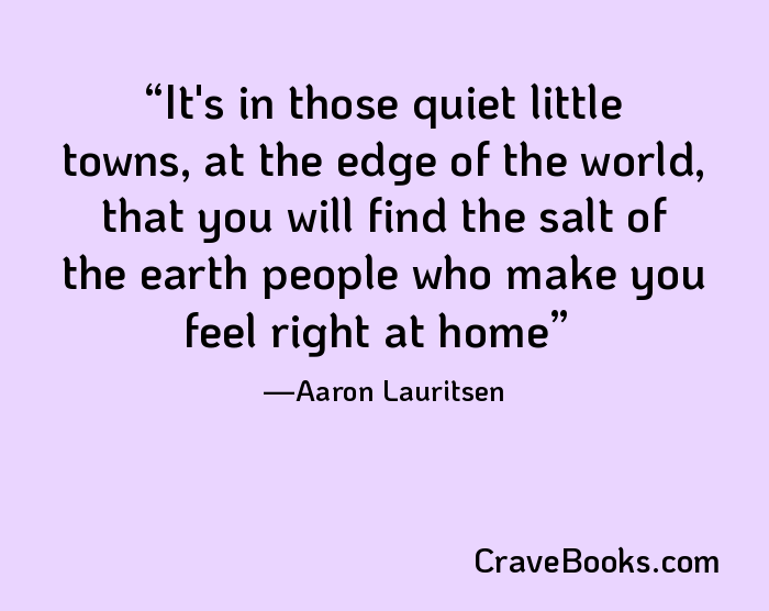 It's in those quiet little towns, at the edge of the world, that you will find the salt of the earth people who make you feel right at home