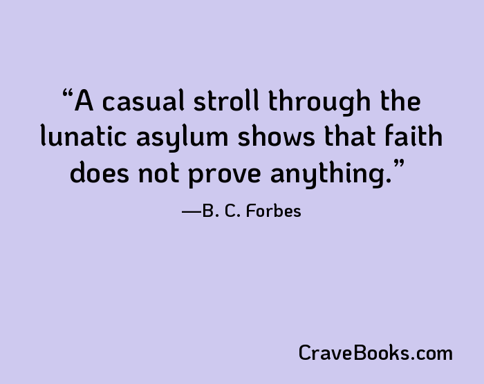 A casual stroll through the lunatic asylum shows that faith does not prove anything.