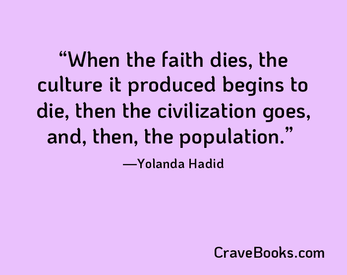 When the faith dies, the culture it produced begins to die, then the civilization goes, and, then, the population.