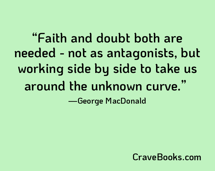 Faith and doubt both are needed - not as antagonists, but working side by side to take us around the unknown curve.