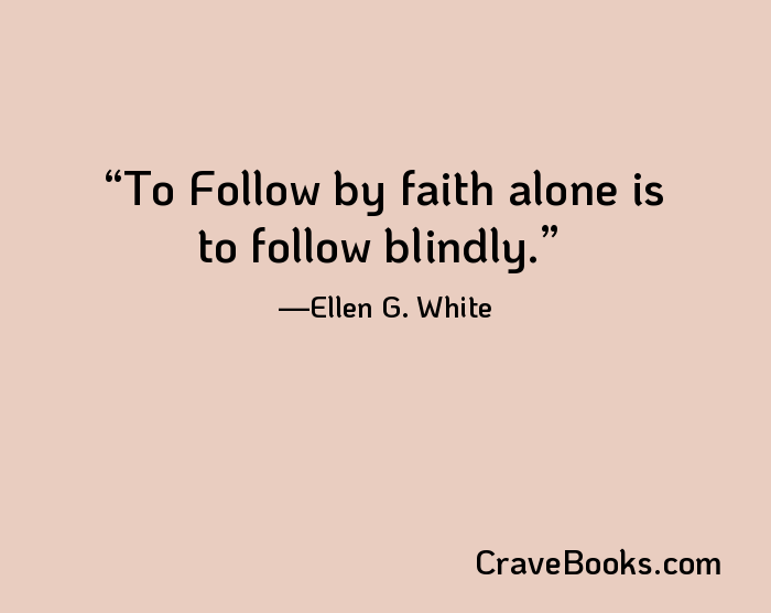 To Follow by faith alone is to follow blindly.