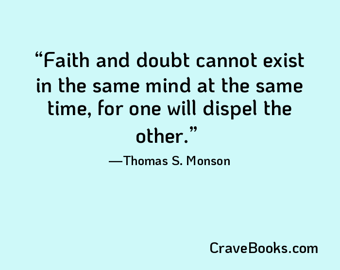 Faith and doubt cannot exist in the same mind at the same time, for one will dispel the other.