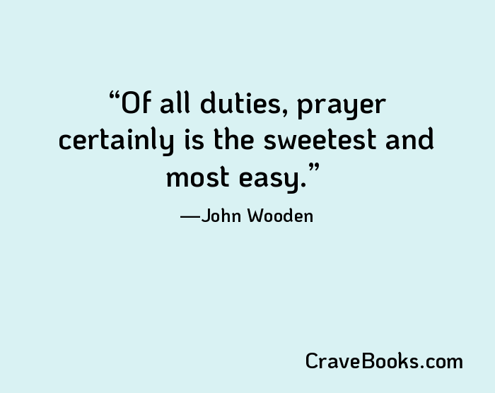 Of all duties, prayer certainly is the sweetest and most easy.