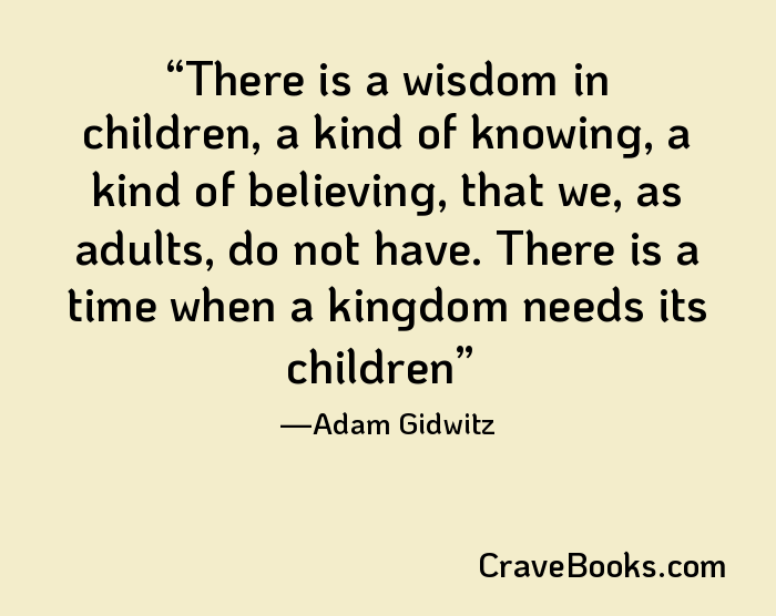 There is a wisdom in children, a kind of knowing, a kind of believing, that we, as adults, do not have. There is a time when a kingdom needs its children