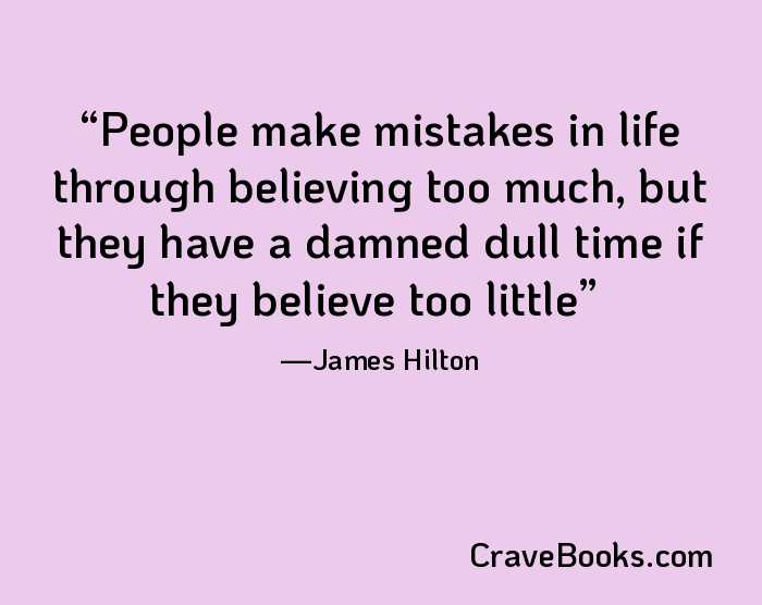People make mistakes in life through believing too much, but they have a damned dull time if they believe too little